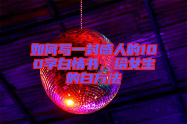 如何寫(xiě)一封感人的100字白情書(shū)，給女生的白方法