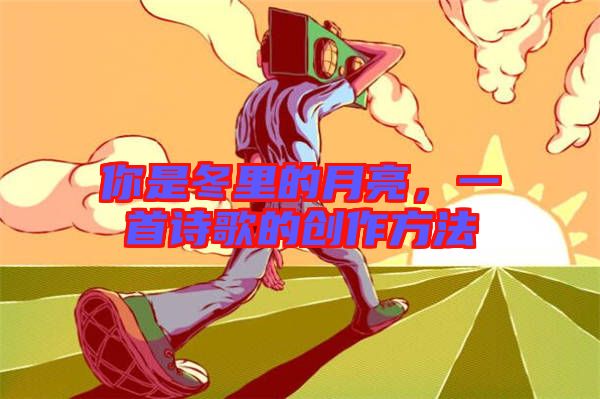 你是冬里的月亮，一首詩歌的創(chuàng)作方法