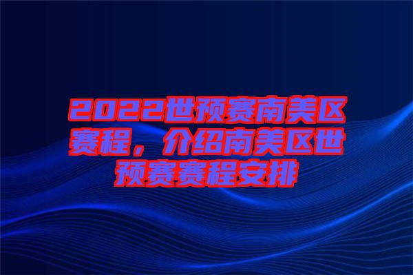 2022世預(yù)賽南美區(qū)賽程，介紹南美區(qū)世預(yù)賽賽程安排
