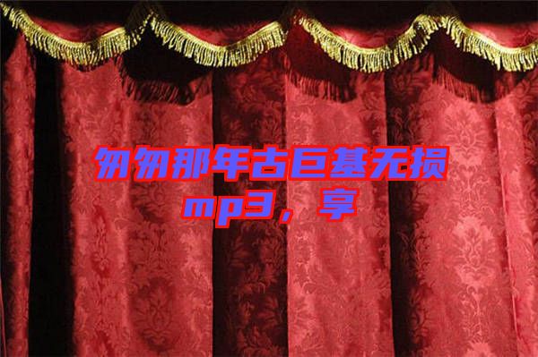 匆匆那年古巨基無損mp3，享