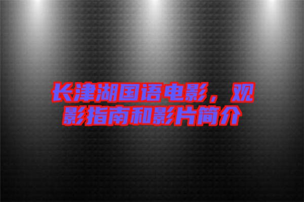 長(zhǎng)津湖國(guó)語(yǔ)電影，觀影指南和影片簡(jiǎn)介