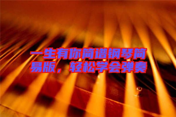 一生有你簡譜鋼琴簡易版，輕松學會彈奏
