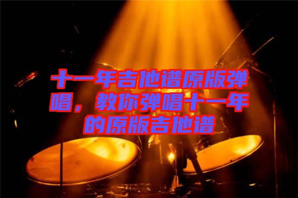 十一年吉他譜原版彈唱，教你彈唱十一年的原版吉他譜