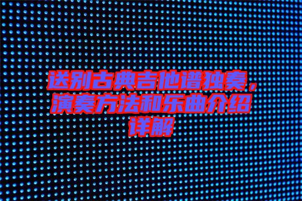 送別古典吉他譜獨奏，演奏方法和樂曲介紹詳解