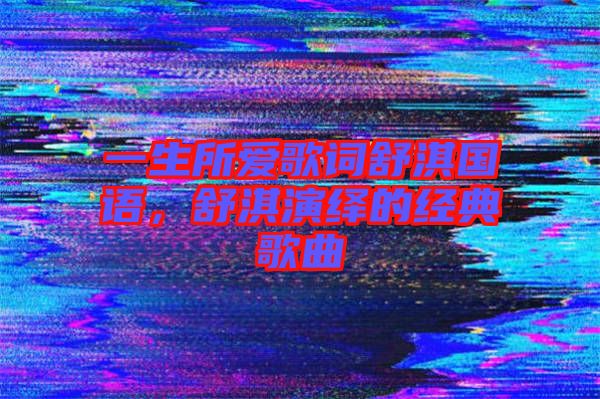 一生所愛歌詞舒淇國語，舒淇演繹的經(jīng)典歌曲