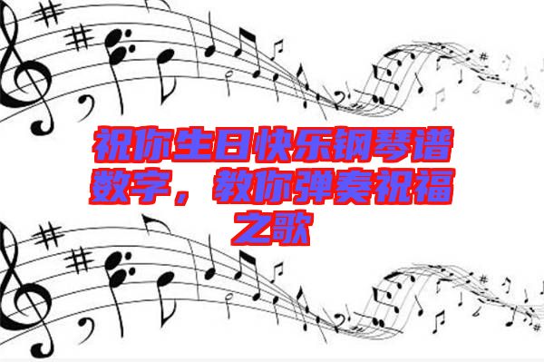 祝你生日快樂(lè)鋼琴譜數(shù)字，教你彈奏祝福之歌