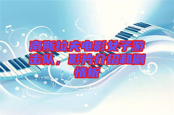 南斯拉夫電影女子游擊隊，影片介紹和劇情析