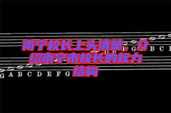 南寧校長(zhǎng)上頭清楚，介紹南寧市校長(zhǎng)的權(quán)力結(jié)構(gòu)