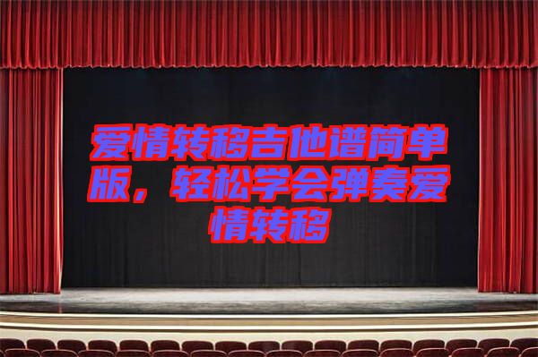 愛情轉(zhuǎn)移吉他譜簡單版，輕松學會彈奏愛情轉(zhuǎn)移