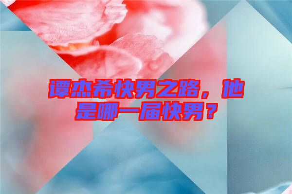 譚杰?？炷兄?，他是哪一屆快男？