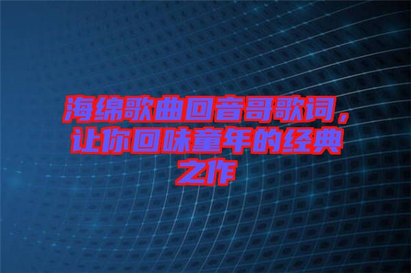 海綿歌曲回音哥歌詞，讓你回味童年的經典之作