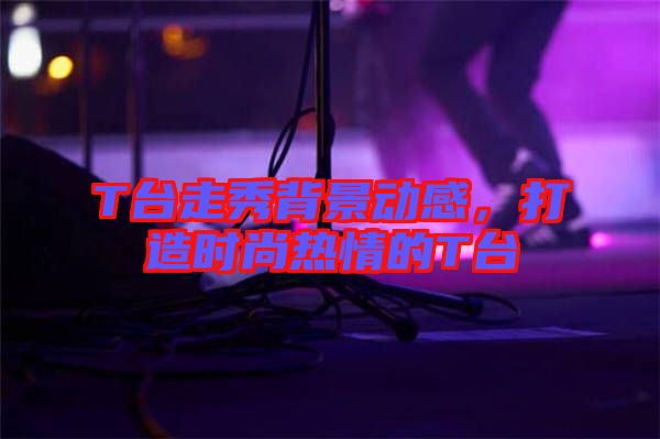 T臺(tái)走秀背景動(dòng)感，打造時(shí)尚熱情的T臺(tái)