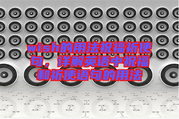 wish的用法祝福祈使句，詳解英語中祝福和祈使語句的用法