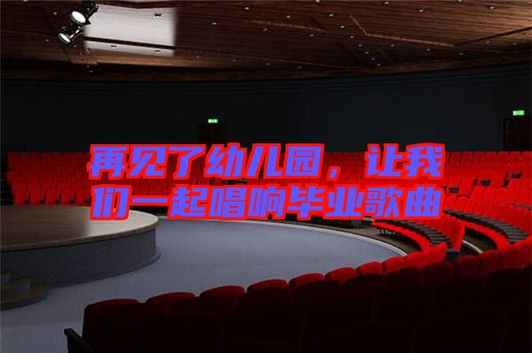 再見了幼兒園，讓我們一起唱響畢業(yè)歌曲