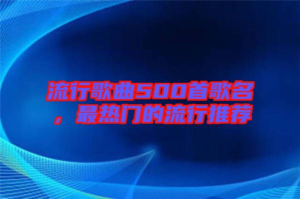 流行歌曲500首歌名，最熱門(mén)的流行推薦