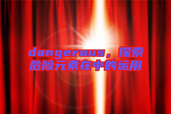 dangerous，探索危險元素在中的運用