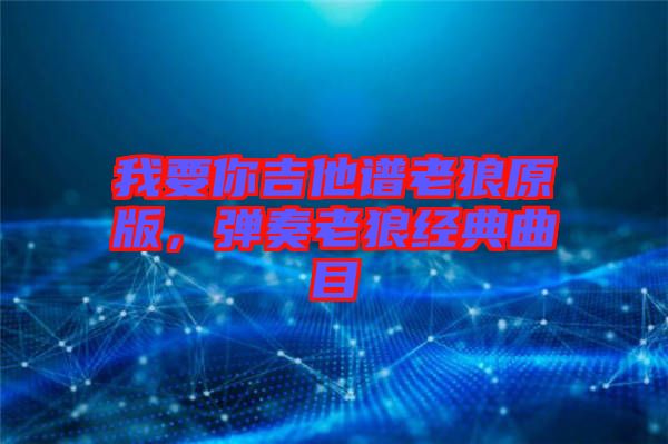 我要你吉他譜老狼原版，彈奏老狼經(jīng)典曲目