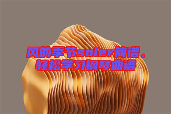 風(fēng)的季節(jié)soler簡(jiǎn)譜，輕松學(xué)習(xí)鋼琴曲譜