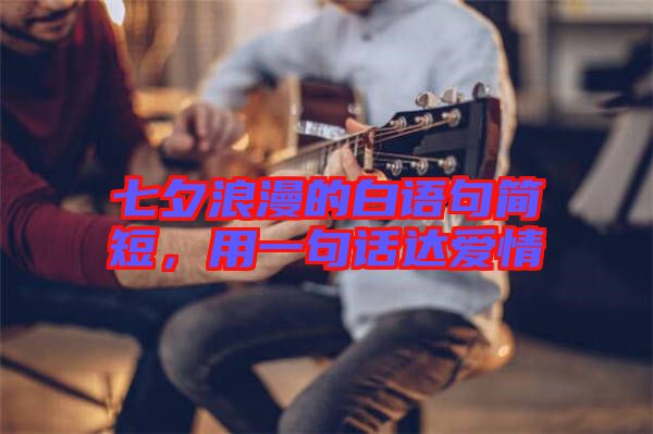 七夕浪漫的白語句簡短，用一句話達(dá)愛情