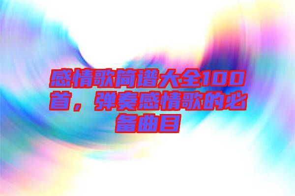 感情歌簡譜大全100首，彈奏感情歌的必備曲目