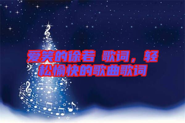 愛(ài)笑的徐若瑄歌詞，輕松愉快的歌曲歌詞