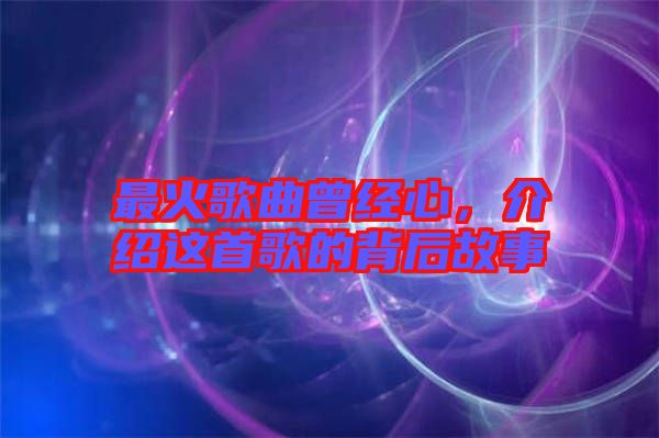 最火歌曲曾經(jīng)心，介紹這首歌的背后故事