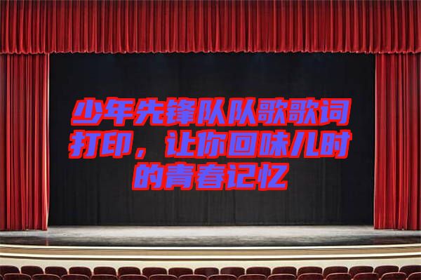 少年先鋒隊隊歌歌詞打印，讓你回味兒時的青春記憶