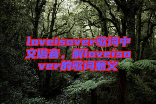 loveisover歌詞中文諧音，解loveisover的歌詞意義