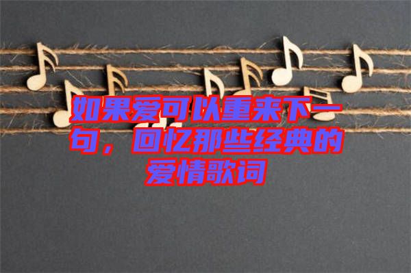 如果愛可以重來下一句，回憶那些經(jīng)典的愛情歌詞