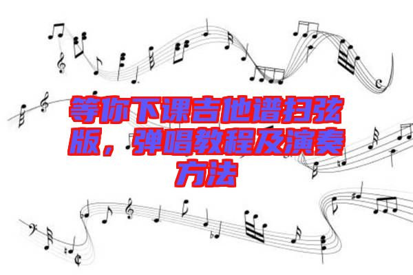 等你下課吉他譜掃弦版，彈唱教程及演奏方法