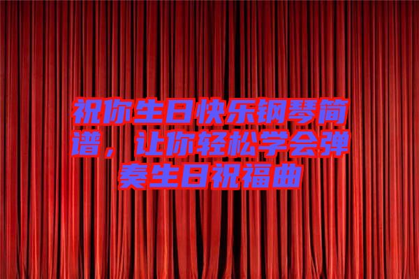 祝你生日快樂鋼琴簡譜，讓你輕松學(xué)會彈奏生日祝福曲
