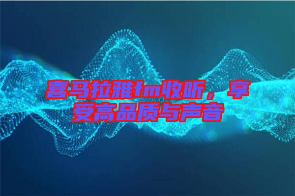 喜馬拉雅fm收聽，享受高品質(zhì)與聲音