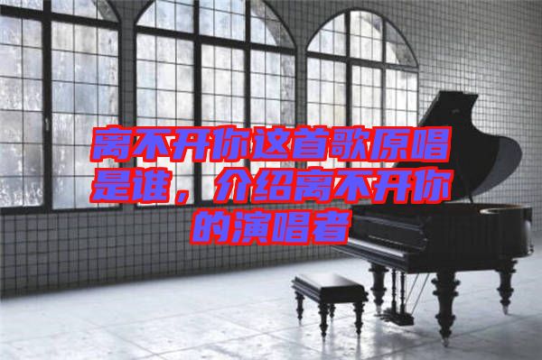 離不開你這首歌原唱是誰，介紹離不開你的演唱者