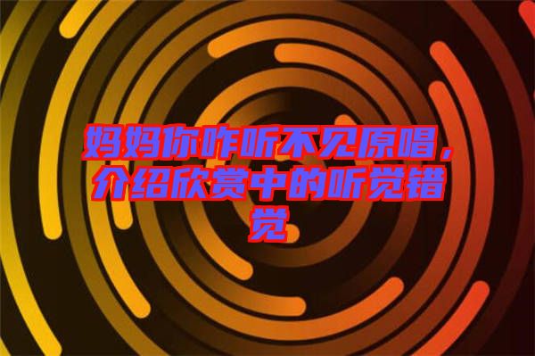 媽媽你咋聽不見原唱，介紹欣賞中的聽覺錯覺