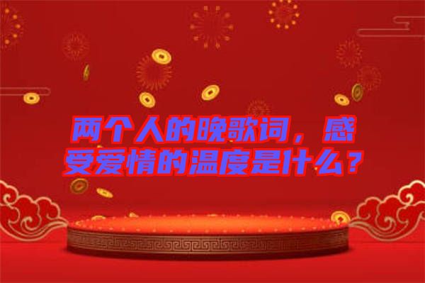 兩個人的晚歌詞，感受愛情的溫度是什么？