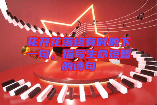 花開花落終有時的下一句，描寫生命短暫的詩句
