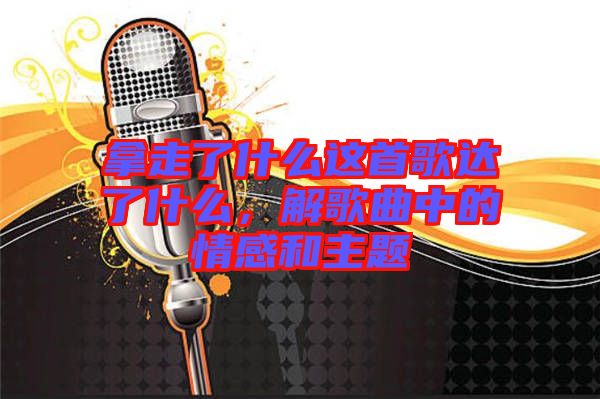 拿走了什么這首歌達了什么，解歌曲中的情感和主題