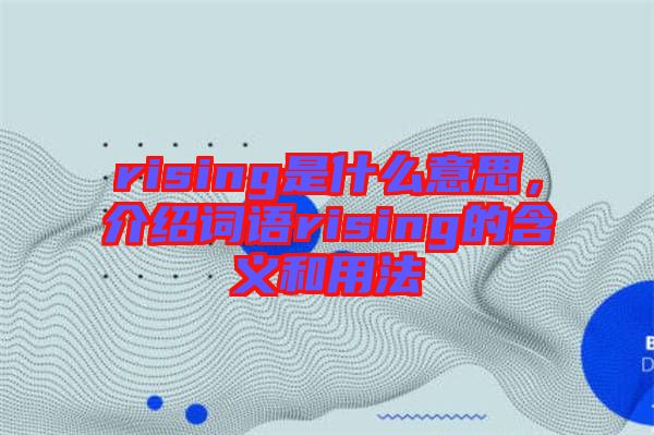 rising是什么意思，介紹詞語rising的含義和用法