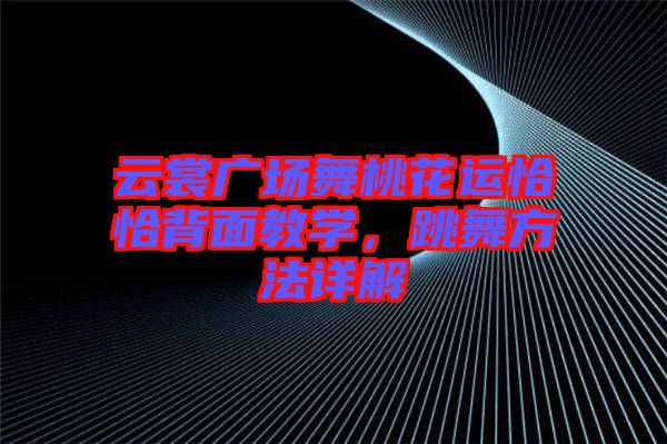 云裳廣場舞桃花運恰恰背面教學(xué)，跳舞方法詳解