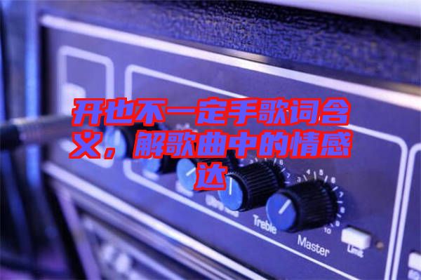 開也不一定手歌詞含義，解歌曲中的情感達(dá)