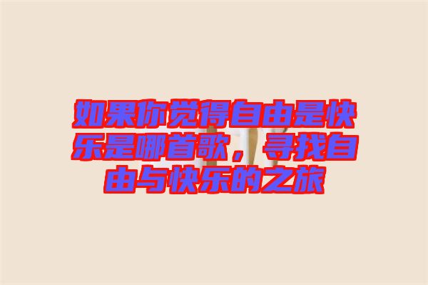 如果你覺(jué)得自由是快樂(lè)是哪首歌，尋找自由與快樂(lè)的之旅