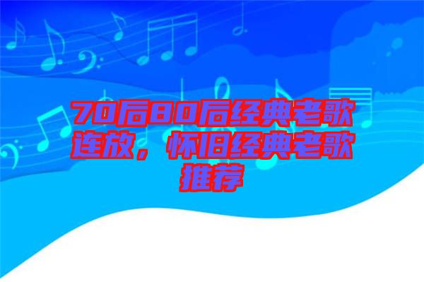 70后80后經(jīng)典老歌連放，懷舊經(jīng)典老歌推薦