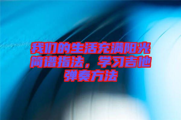 我們的生活充滿陽(yáng)光簡(jiǎn)譜指法，學(xué)習(xí)吉他彈奏方法