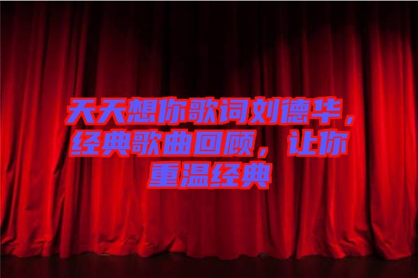 天天想你歌詞劉德華，經(jīng)典歌曲回顧，讓你重溫經(jīng)典