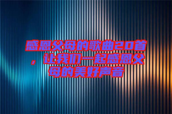感恩父母的歌曲20首，讓我們一起感恩父母的美好聲音