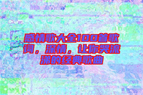 感情歌大全100首歌詞，深情，讓你哭流涕的經(jīng)典歌曲