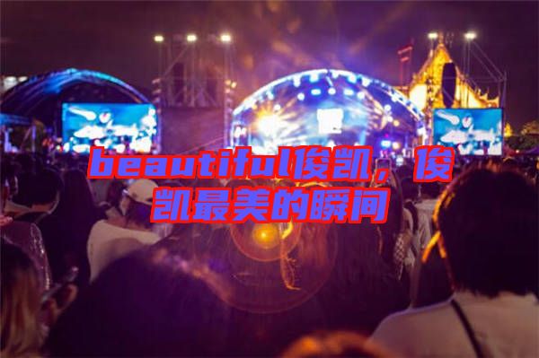 beautiful俊凱，俊凱最美的瞬間