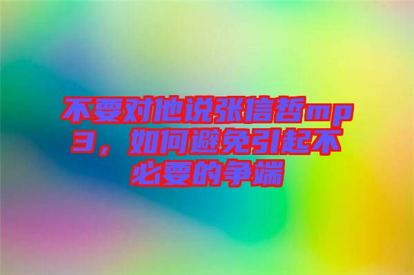 不要對他說張信哲mp3，如何避免引起不必要的爭端