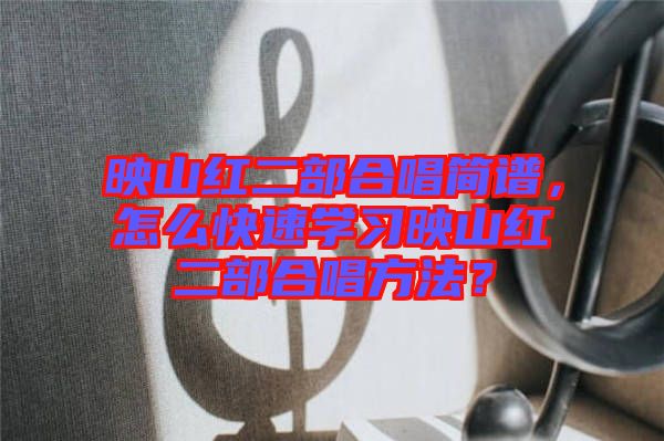 映山紅二部合唱簡譜，怎么快速學習映山紅二部合唱方法？