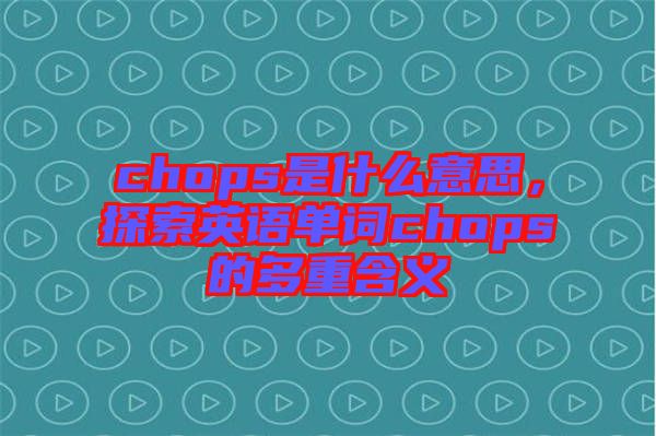 chops是什么意思，探索英語單詞chops的多重含義